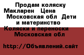 Продам коляску Макларен › Цена ­ 10 000 - Московская обл. Дети и материнство » Коляски и переноски   . Московская обл.